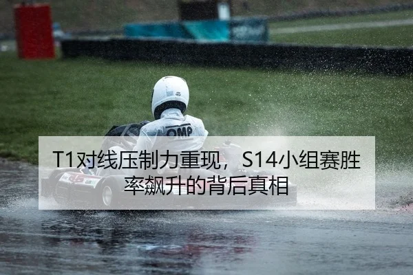 T1对线压制力重现，S14小组赛胜率飙升的背后真相